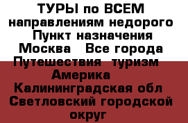 ТУРЫ по ВСЕМ направлениям недорого! › Пункт назначения ­ Москва - Все города Путешествия, туризм » Америка   . Калининградская обл.,Светловский городской округ 